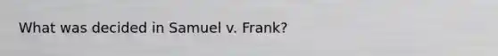 What was decided in Samuel v. Frank?