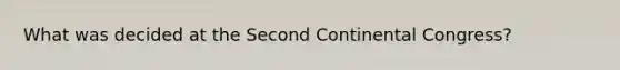 What was decided at the Second Continental Congress?