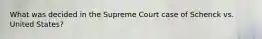 What was decided in the Supreme Court case of Schenck vs. United States?