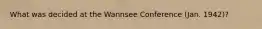 What was decided at the Wannsee Conference (Jan. 1942)?