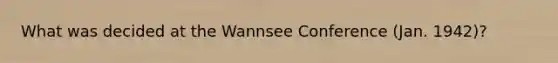 What was decided at the Wannsee Conference (Jan. 1942)?