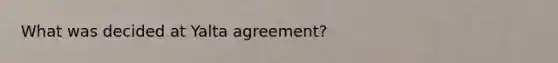 What was decided at Yalta agreement?