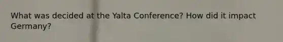 What was decided at the Yalta Conference? How did it impact Germany?