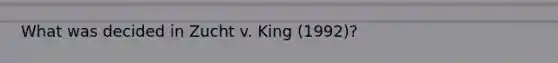 What was decided in Zucht v. King (1992)?