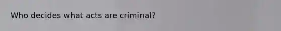 Who decides what acts are criminal?