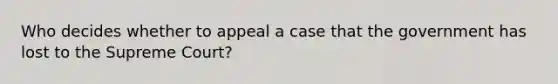 Who decides whether to appeal a case that the government has lost to the Supreme Court?