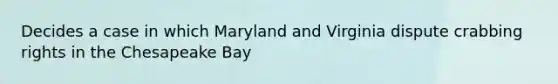 Decides a case in which Maryland and Virginia dispute crabbing rights in the Chesapeake Bay