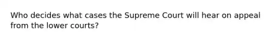 Who decides what cases the Supreme Court will hear on appeal from the lower courts?