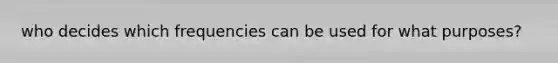 who decides which frequencies can be used for what purposes?