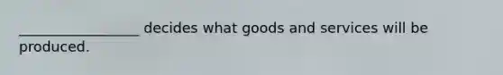 _________________ decides what goods and services will be produced.