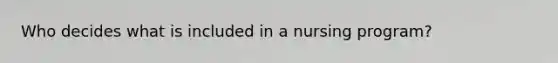 Who decides what is included in a nursing program?