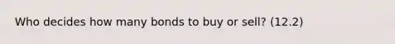 Who decides how many bonds to buy or sell? (12.2)