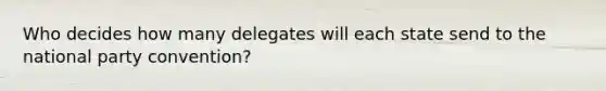 Who decides how many delegates will each state send to the national party convention?