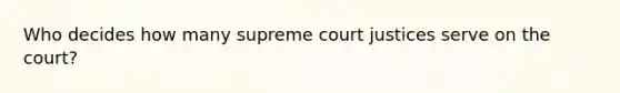 Who decides how many supreme court justices serve on the court?