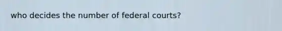 who decides the number of federal courts?