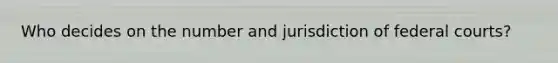 Who decides on the number and jurisdiction of federal courts?