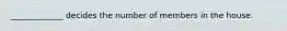 _____________ decides the number of members in the house.