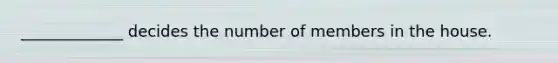 _____________ decides the number of members in the house.