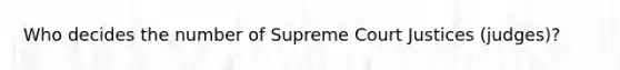 Who decides the number of Supreme Court Justices (judges)?