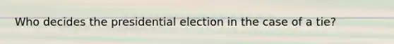 Who decides the presidential election in the case of a tie?