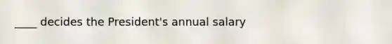 ____ decides the President's annual salary