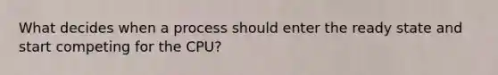 What decides when a process should enter the ready state and start competing for the CPU?