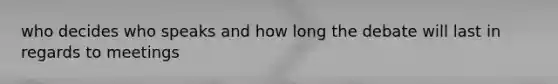 who decides who speaks and how long the debate will last in regards to meetings