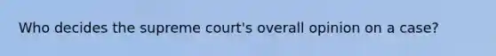 Who decides the supreme court's overall opinion on a case?