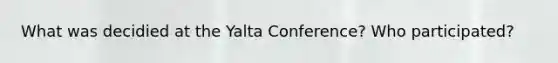 What was decidied at the Yalta Conference? Who participated?