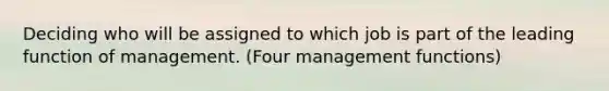 Deciding who will be assigned to which job is part of the leading function of management. (Four management functions)