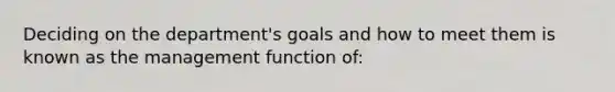 Deciding on the department's goals and how to meet them is known as the management function of: