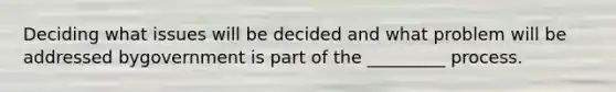 Deciding what issues will be decided and what problem will be addressed bygovernment is part of the _________ process.