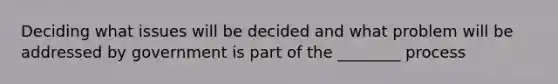 Deciding what issues will be decided and what problem will be addressed by government is part of the ________ process