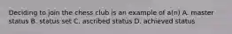 Deciding to join the chess club is an example of a(n) A. master status B. status set C. ascribed status D. achieved status