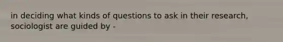 in deciding what kinds of questions to ask in their research, sociologist are guided by -