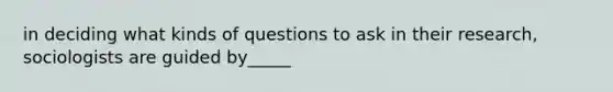 in deciding what kinds of questions to ask in their research, sociologists are guided by_____