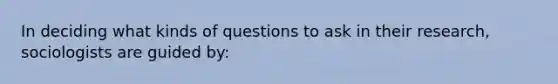 In deciding what kinds of questions to ask in their research, sociologists are guided by: