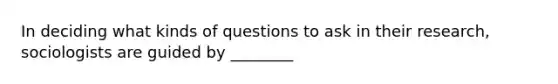 In deciding what kinds of questions to ask in their research, sociologists are guided by ________