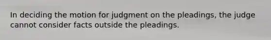 In deciding the motion for judgment on the pleadings, the judge cannot consider facts outside the pleadings.