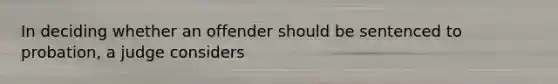 In deciding whether an offender should be sentenced to probation, a judge considers