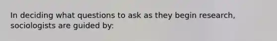 In deciding what questions to ask as they begin research, sociologists are guided by: