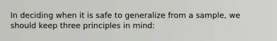 In deciding when it is safe to generalize from a sample, we should keep three principles in mind: