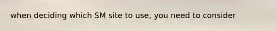 when deciding which SM site to use, you need to consider