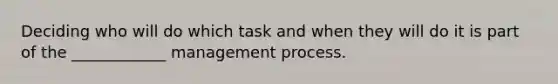 Deciding who will do which task and when they will do it is part of the ____________ management process.