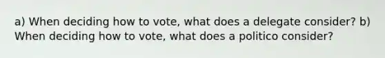 a) When deciding how to vote, what does a delegate consider? b) When deciding how to vote, what does a politico consider?