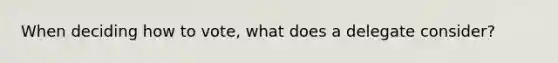 When deciding how to vote, what does a delegate consider?