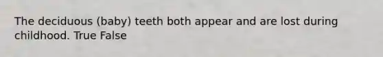 The deciduous (baby) teeth both appear and are lost during childhood. True False