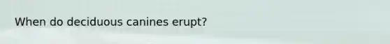 When do deciduous canines erupt?