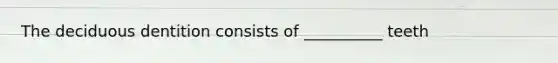 The deciduous dentition consists of __________ teeth