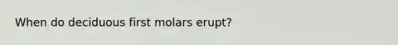 When do deciduous first molars erupt?